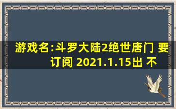 游戏名:斗罗大陆2绝世唐门 要订阅 2021.1.15出 不用谢